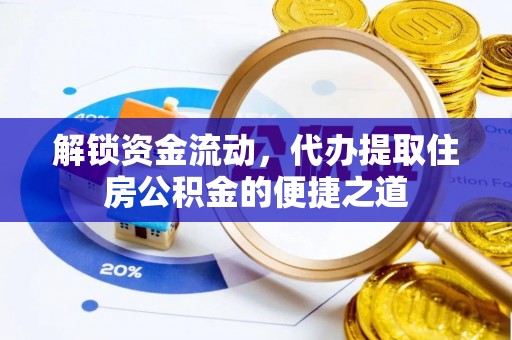 龙华解锁资金流动，代办提取住房公积金的便捷之道