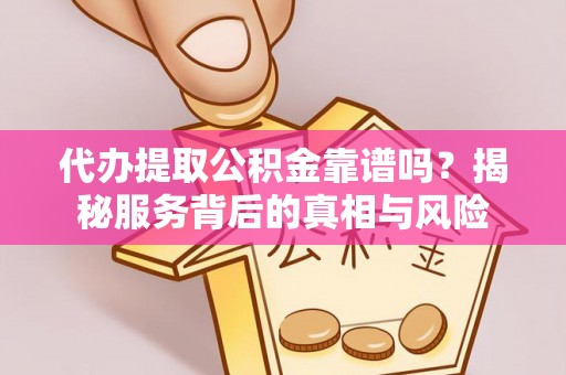 龙华代办提取公积金靠谱吗？揭秘服务背后的真相与风险