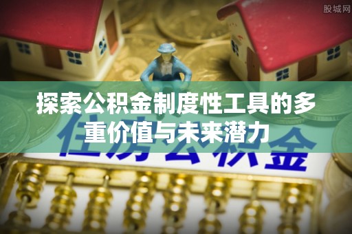 龙华探索公积金制度性工具的多重价值与未来潜力