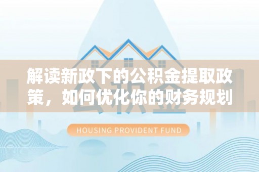 龙华解读新政下的公积金提取政策，如何优化你的财务规划