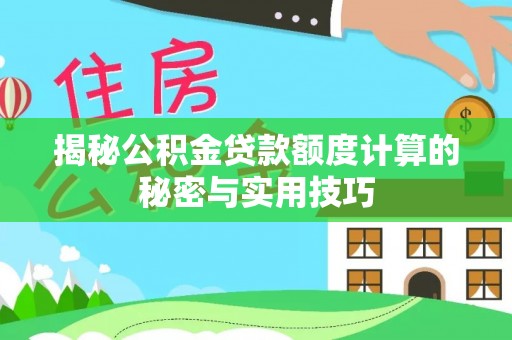 龙华揭秘公积金贷款额度计算的秘密与实用技巧