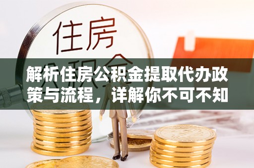 龙华解析住房公积金提取代办政策与流程，详解你不可不知的关键点