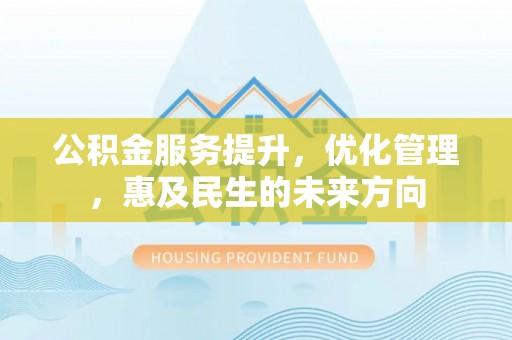 龙华公积金服务提升，优化管理，惠及民生的未来方向