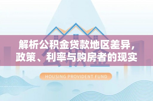 龙华解析公积金贷款地区差异，政策、利率与购房者的现实选择