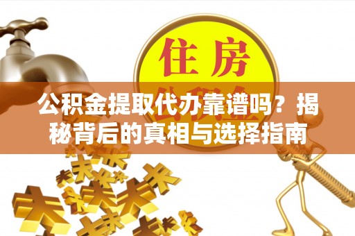 龙华公积金提取代办靠谱吗？揭秘背后的真相与选择指南