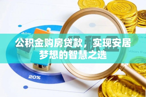 龙华公积金购房贷款，实现安居梦想的智慧之选