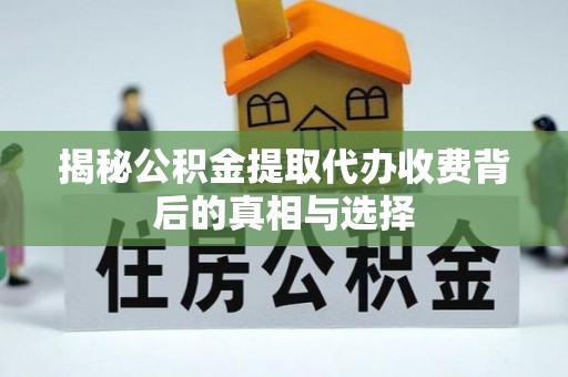 龙华揭秘公积金提取代办收费背后的真相与选择