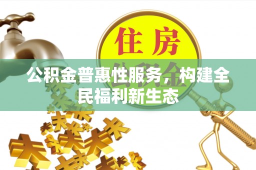 龙华公积金普惠性服务，构建全民福利新生态