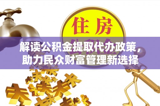 龙华解读公积金提取代办政策，助力民众财富管理新选择