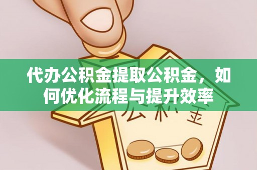 龙华代办公积金提取公积金，如何优化流程与提升效率