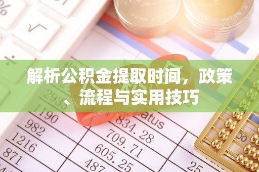 龙华解析公积金提取时间，政策、流程与实用技巧