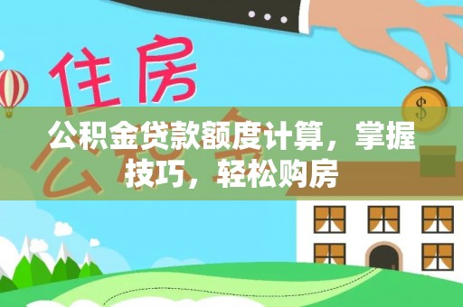 龙华公积金贷款额度计算，掌握技巧，轻松购房