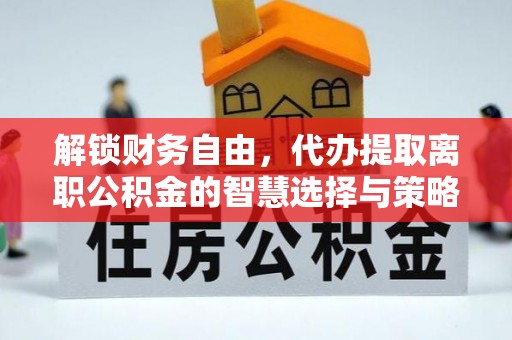 龙华解锁财务自由，代办提取离职公积金的智慧选择与策略