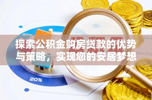 龙华探索公积金购房贷款的优势与策略，实现您的安居梦想