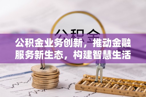 龙华公积金业务创新，推动金融服务新生态，构建智慧生活新未来