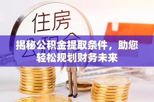 龙华揭秘公积金提取条件，助您轻松规划财务未来