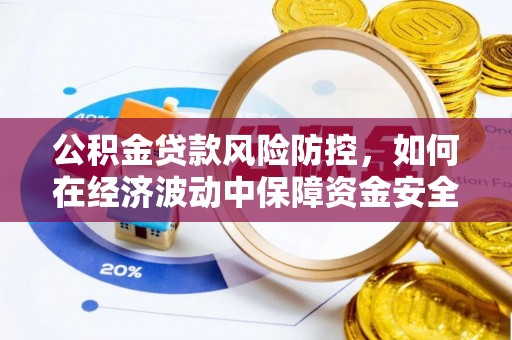 龙华公积金贷款风险防控，如何在经济波动中保障资金安全