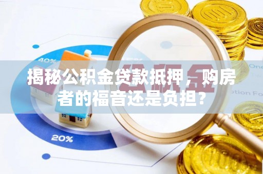 龙华揭秘公积金贷款抵押，购房者的福音还是负担？