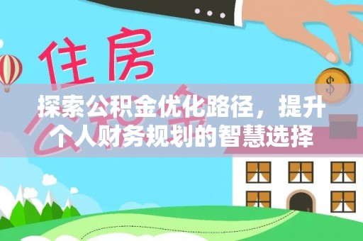 龙华探索公积金优化路径，提升个人财务规划的智慧选择