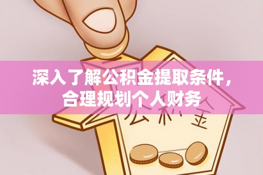 龙华深入了解公积金提取条件，合理规划个人财务