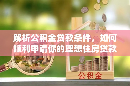 龙华解析公积金贷款条件，如何顺利申请你的理想住房贷款