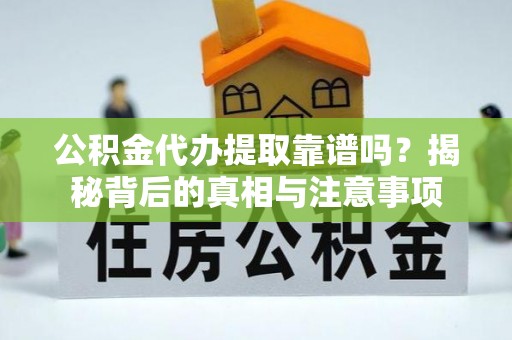 龙华公积金代办提取靠谱吗？揭秘背后的真相与注意事项