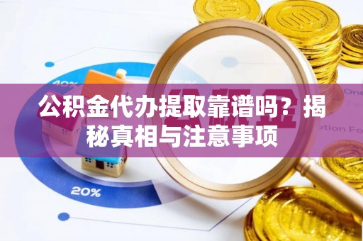 龙华公积金代办提取靠谱吗？揭秘真相与注意事项