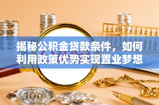 龙华揭秘公积金贷款条件，如何利用政策优势实现置业梦想