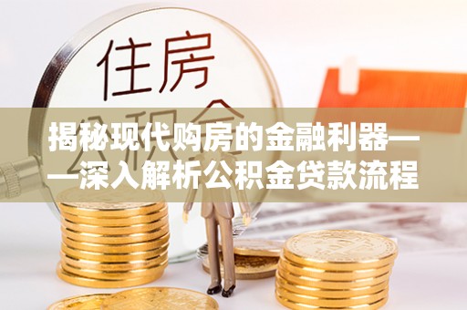 龙华揭秘现代购房的金融利器——深入解析公积金贷款流程