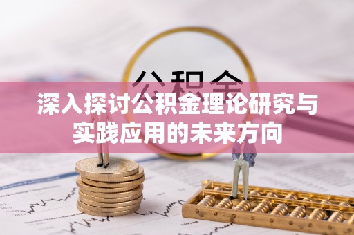 龙华深入探讨公积金理论研究与实践应用的未来方向