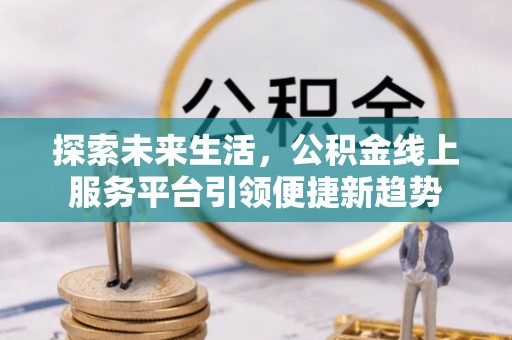 龙华探索未来生活，公积金线上服务平台引领便捷新趋势