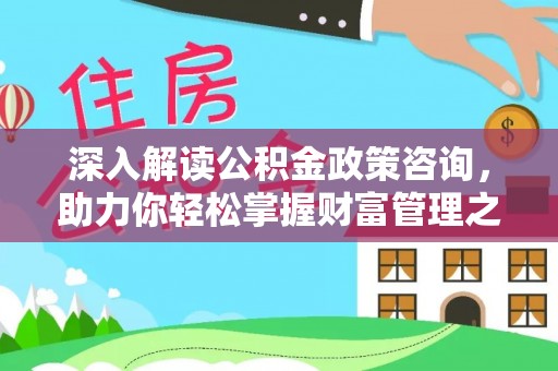 龙华深入解读公积金政策咨询，助力你轻松掌握财富管理之道