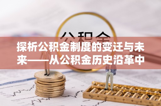龙华探析公积金制度的变迁与未来——从公积金历史沿革中读懂社会福利发展