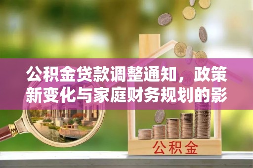 龙华公积金贷款调整通知，政策新变化与家庭财务规划的影响