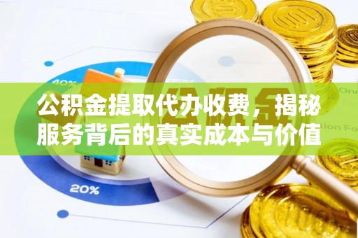 龙华公积金提取代办收费，揭秘服务背后的真实成本与价值