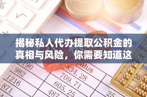 龙华揭秘私人代办提取公积金的真相与风险，你需要知道这些！
