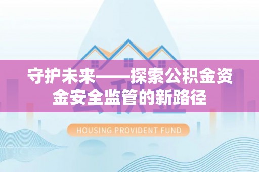 龙华守护未来——探索公积金资金安全监管的新路径