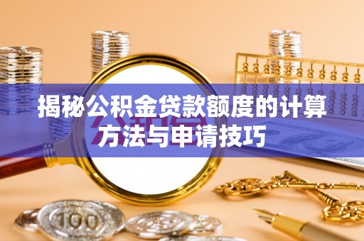 龙华揭秘公积金贷款额度的计算方法与申请技巧