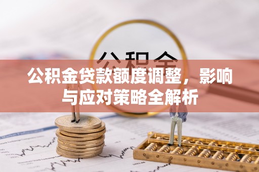 龙华公积金贷款额度调整，影响与应对策略全解析