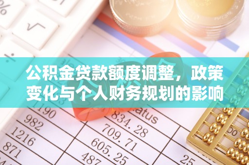 龙华公积金贷款额度调整，政策变化与个人财务规划的影响分析