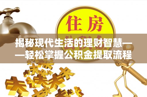 龙华揭秘现代生活的理财智慧——轻松掌握公积金提取流程的实用指南