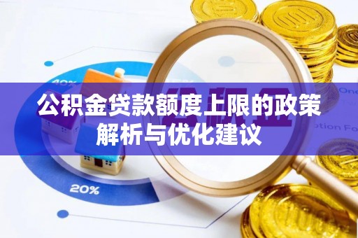 龙华公积金贷款额度上限的政策解析与优化建议