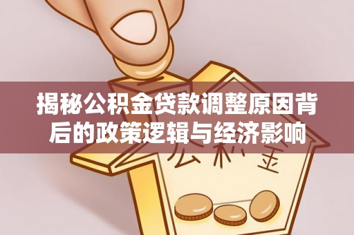 龙华揭秘公积金贷款调整原因背后的政策逻辑与经济影响