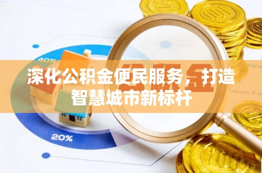 龙华深化公积金便民服务，打造智慧城市新标杆