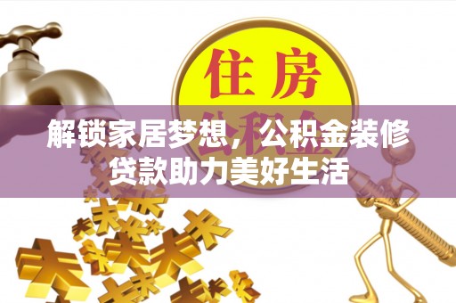 龙华解锁家居梦想，公积金装修贷款助力美好生活
