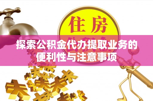 龙华探索公积金代办提取业务的便利性与注意事项