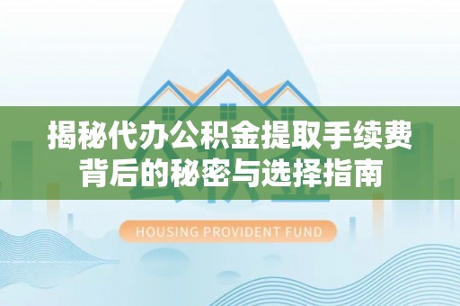 龙华揭秘代办公积金提取手续费背后的秘密与选择指南