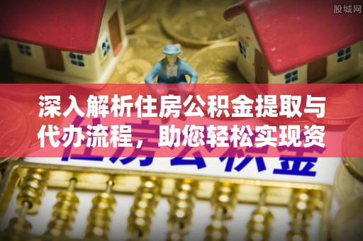 龙华深入解析住房公积金提取与代办流程，助您轻松实现资金利用最大化