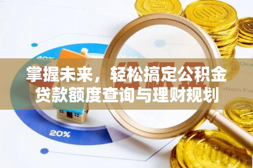 龙华掌握未来，轻松搞定公积金贷款额度查询与理财规划
