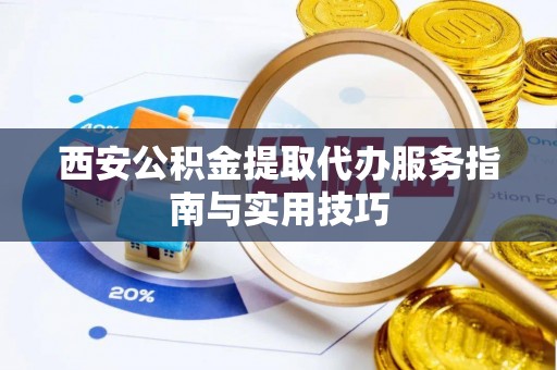 龙华西安公积金提取代办服务指南与实用技巧